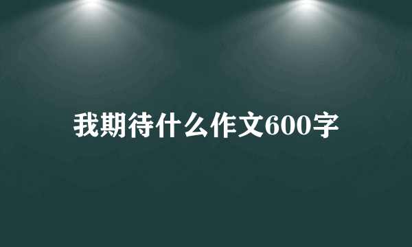 我期待什么作文600字