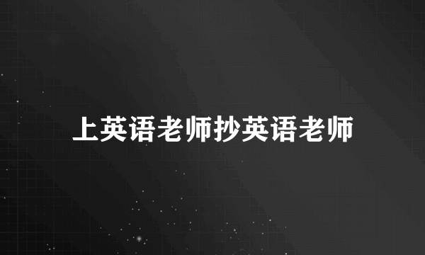 上英语老师抄英语老师
