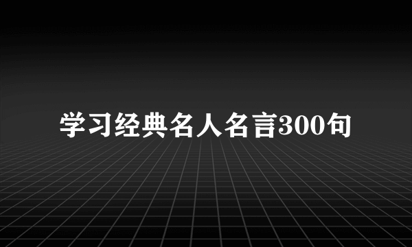 学习经典名人名言300句