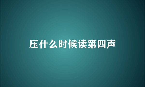 压什么时候读第四声