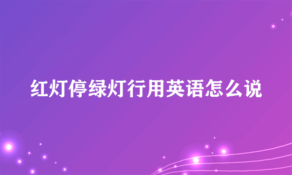 红灯停绿灯行用英语怎么说