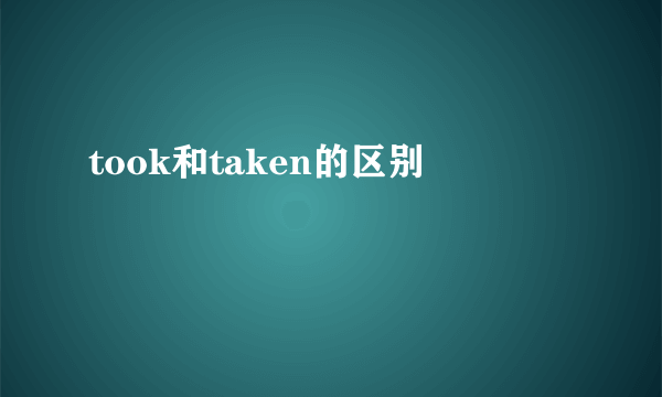 took和taken的区别