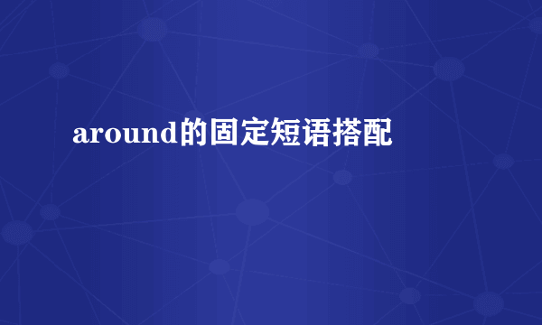 around的固定短语搭配