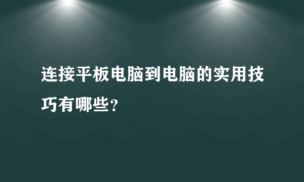 连接平板电脑到电脑的实用技巧有哪些？