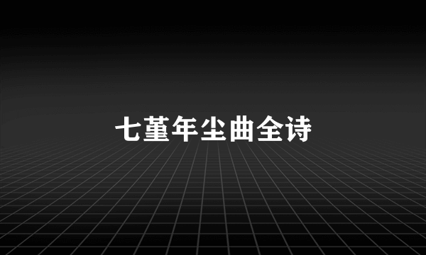 七堇年尘曲全诗