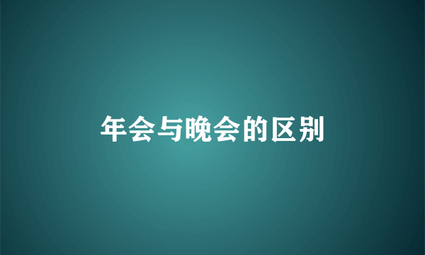 年会与晚会的区别