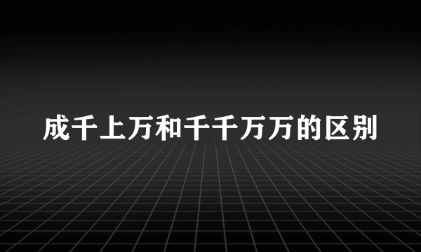成千上万和千千万万的区别