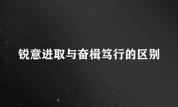 锐意进取与奋楫笃行的区别