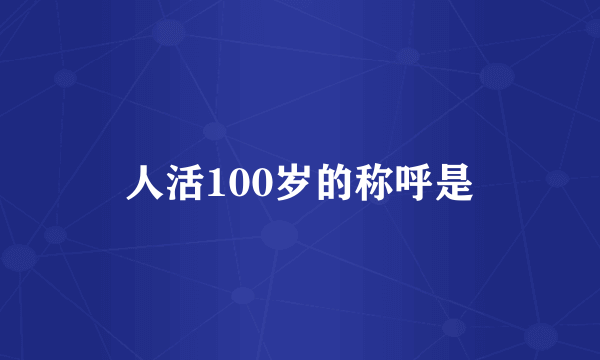 人活100岁的称呼是