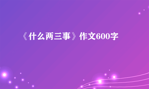 《什么两三事》作文600字
