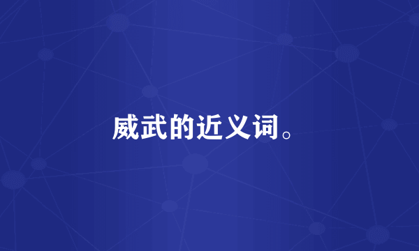 威武的近义词。