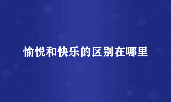 愉悦和快乐的区别在哪里