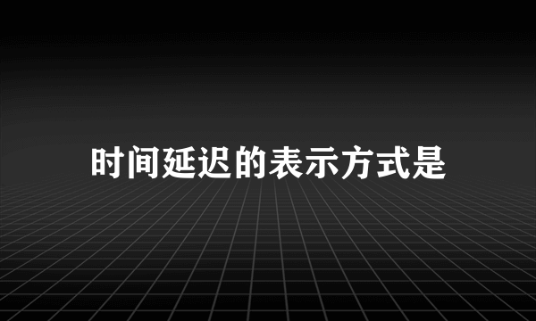 时间延迟的表示方式是