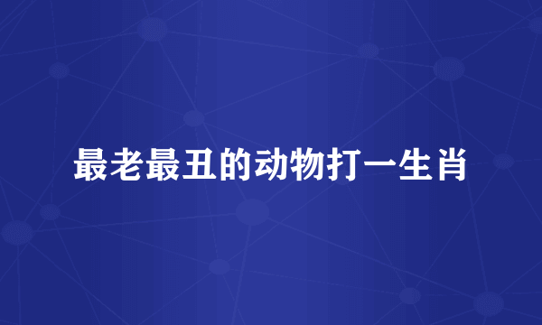 最老最丑的动物打一生肖