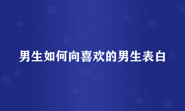 男生如何向喜欢的男生表白