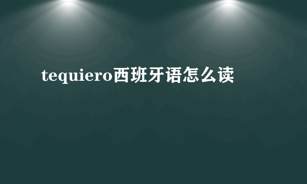 tequiero西班牙语怎么读