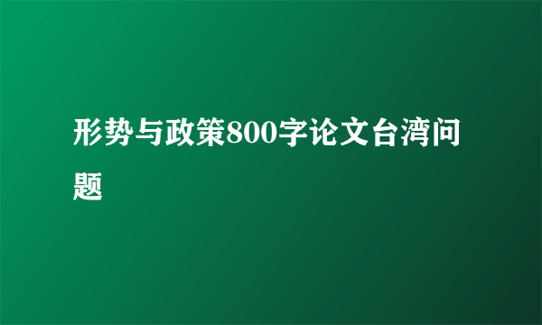 形势与政策800字论文台湾问题