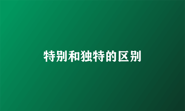 特别和独特的区别