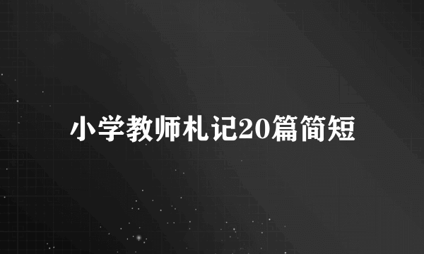 小学教师札记20篇简短