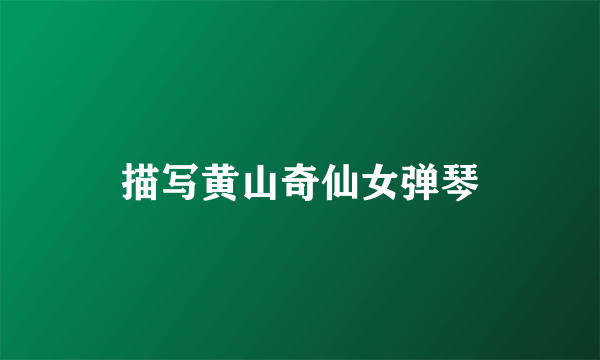 描写黄山奇仙女弹琴