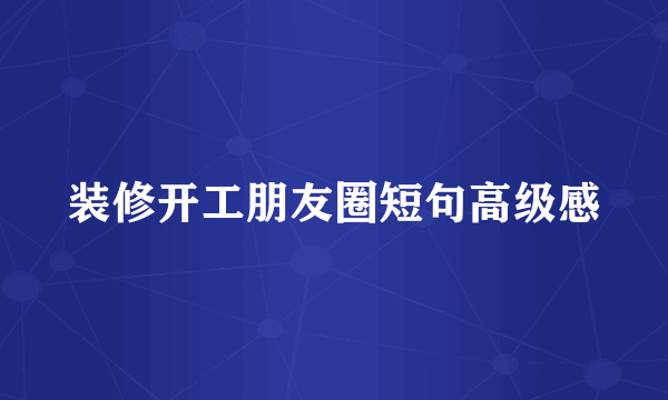 装修开工朋友圈短句高级感