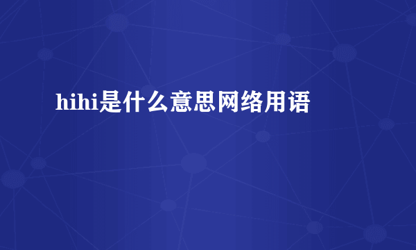 hihi是什么意思网络用语
