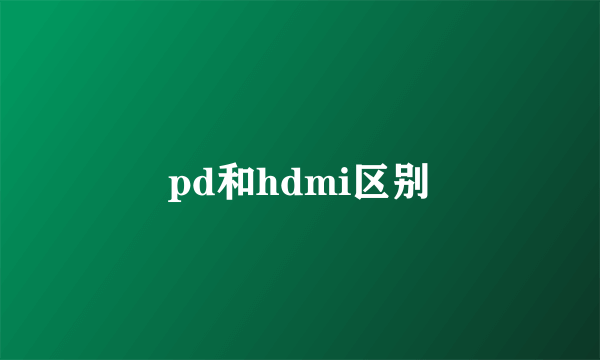 pd和hdmi区别