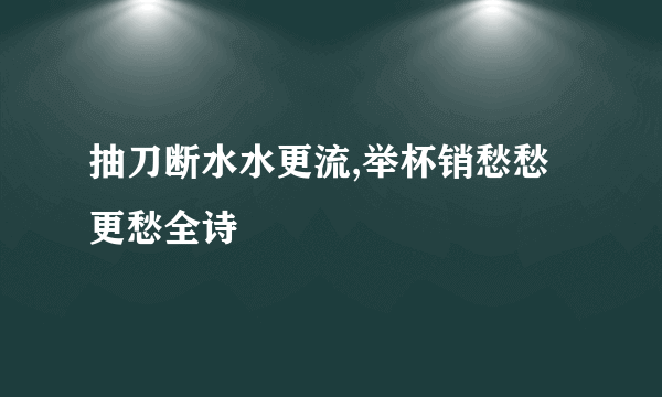 抽刀断水水更流,举杯销愁愁更愁全诗