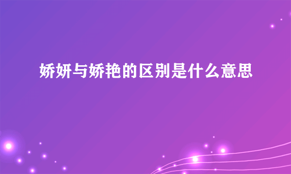 娇妍与娇艳的区别是什么意思