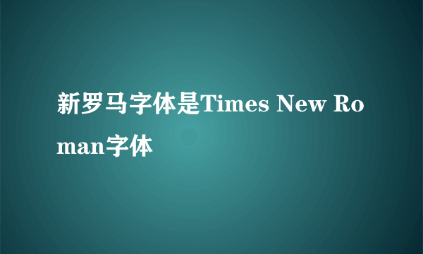 新罗马字体是Times New Roman字体