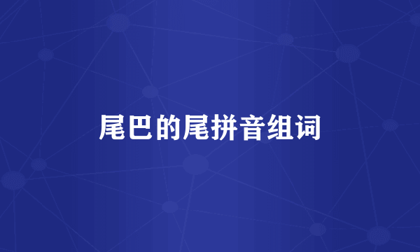 尾巴的尾拼音组词