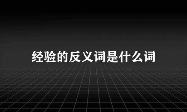 经验的反义词是什么词
