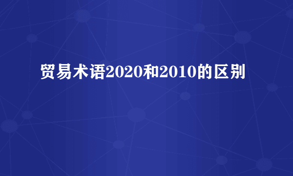 贸易术语2020和2010的区别