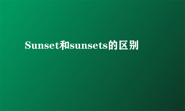 Sunset和sunsets的区别