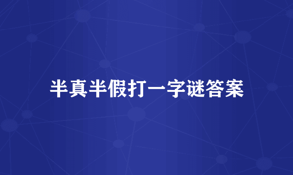 半真半假打一字谜答案