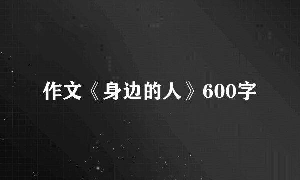 作文《身边的人》600字