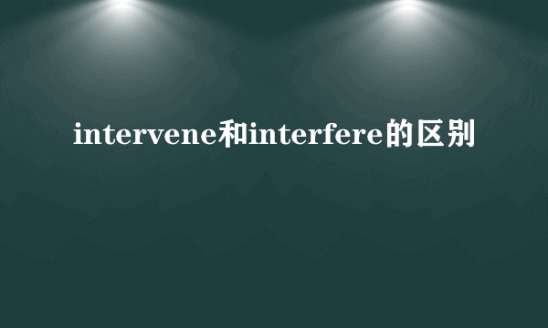 intervene和interfere的区别