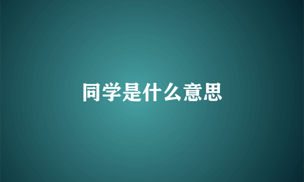 同学是什么意思
