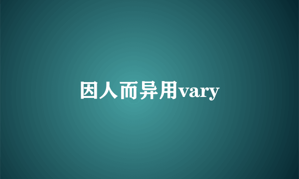 因人而异用vary