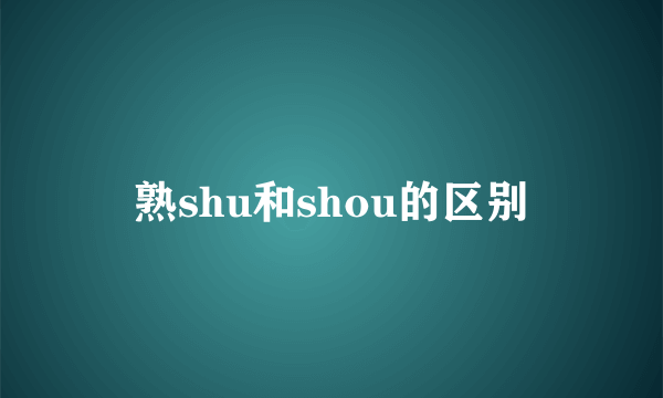 熟shu和shou的区别