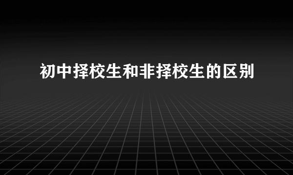 初中择校生和非择校生的区别