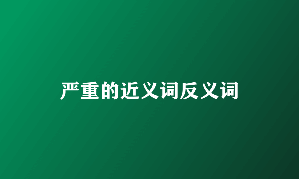 严重的近义词反义词