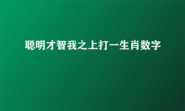 聪明才智我之上打一生肖数字