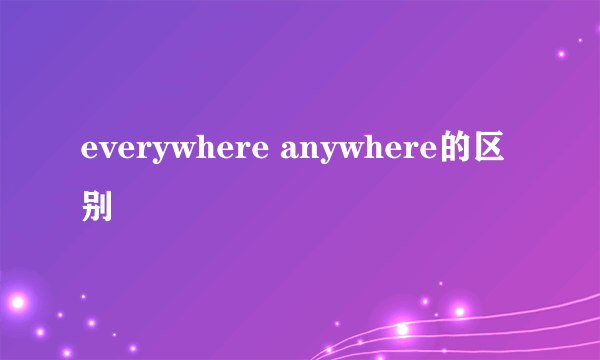 everywhere anywhere的区别