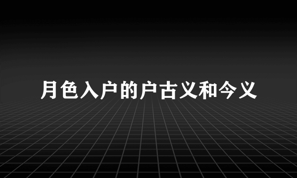 月色入户的户古义和今义