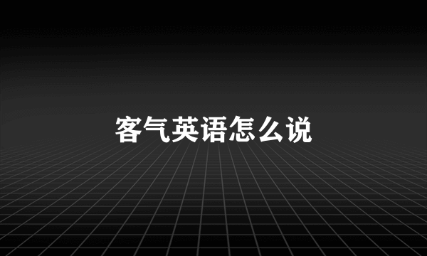 客气英语怎么说