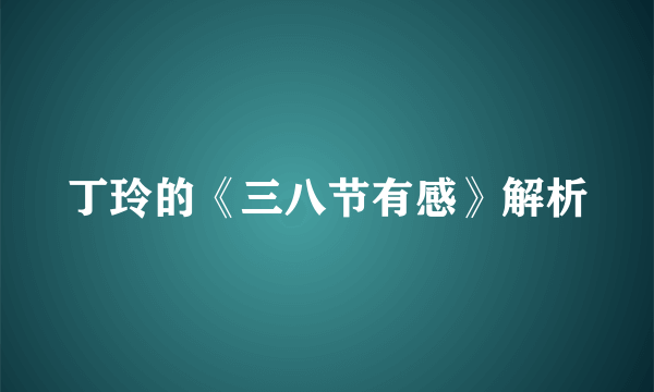 丁玲的《三八节有感》解析