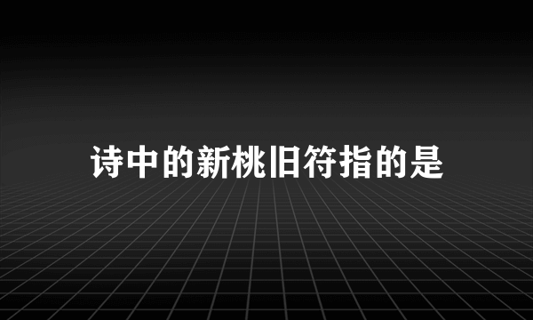 诗中的新桃旧符指的是