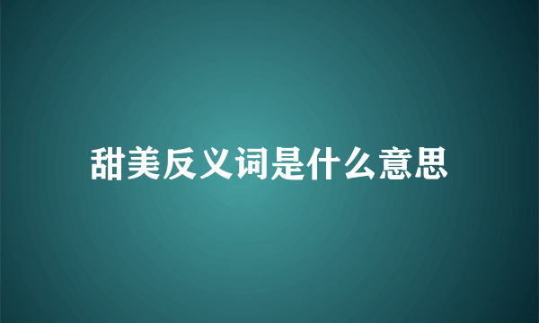 甜美反义词是什么意思