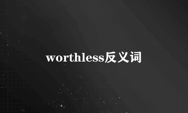 worthless反义词